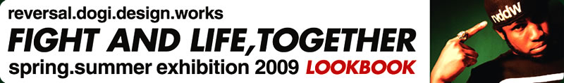 reversal.dogi.design.works FIGHT AND LIFE,TOGETHER spring.summer exhibition 2009 LOOKBOOK